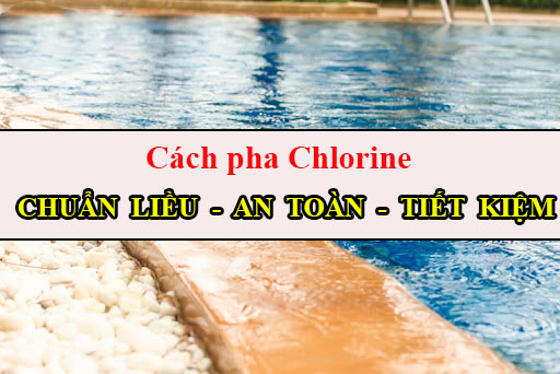 Cách pha Chlorine chuẩn liều lượng, an toàn và tiết kiệm trong xử lý nước bể bơi